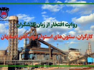 روایت افتخار از زبان تلاشگران: كارگران، ستون‌های استوار ذوب‌آهن اصفهان