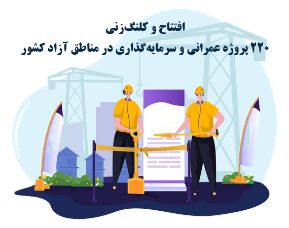 افتتاح و کلنگ‌زنی 220 پروژه عمرانی و سرمایه‌گذاری در مناطق آزاد کشور